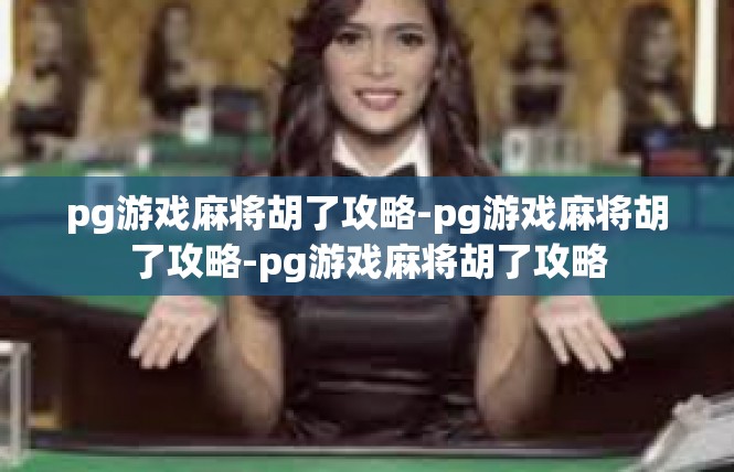pg游戏麻将胡了攻略-pg游戏麻将胡了攻略-pg游戏麻将胡了攻略