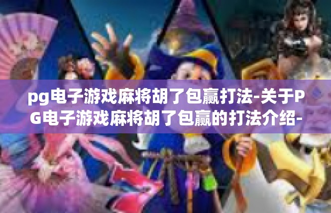 pg电子游戏麻将胡了包赢打法-关于PG电子游戏麻将胡了包赢的打法介绍-pg电子游戏麻将胡了包赢打法