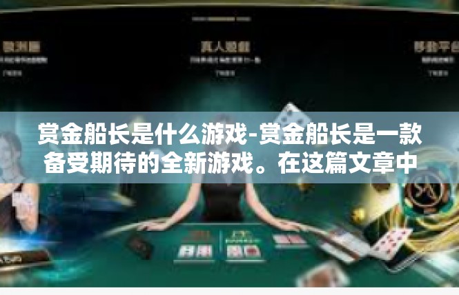 赏金船长是什么游戏-赏金船长是一款备受期待的全新游戏。在这篇文章中，我们将深入了解这款游戏的核心特点和背景信息。赏金船长是什么游戏