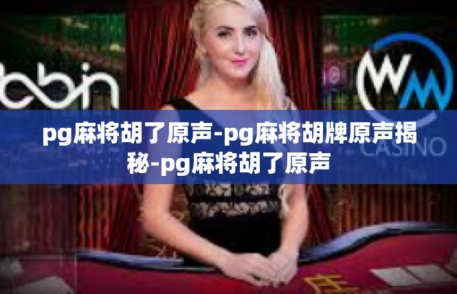 pg麻将胡了原声-pg麻将胡牌原声揭秘-pg麻将胡了原声