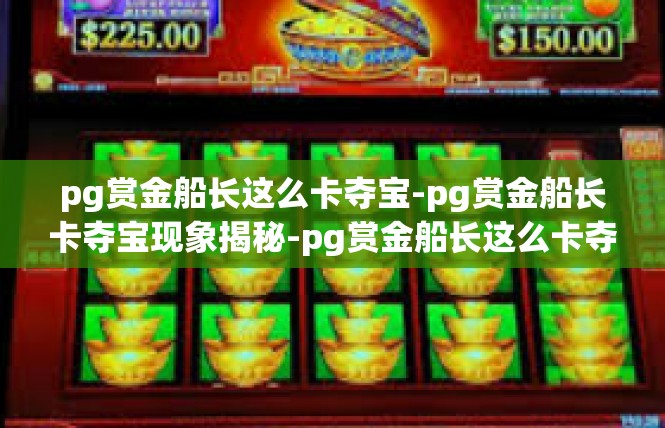 pg赏金船长这么卡夺宝-pg赏金船长卡夺宝现象揭秘-pg赏金船长这么卡夺宝