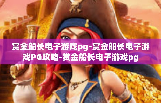 赏金船长电子游戏pg-赏金船长电子游戏PG攻略-赏金船长电子游戏pg