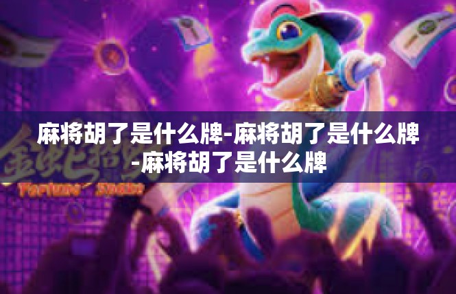 麻将胡了是什么牌-麻将胡了是什么牌-麻将胡了是什么牌