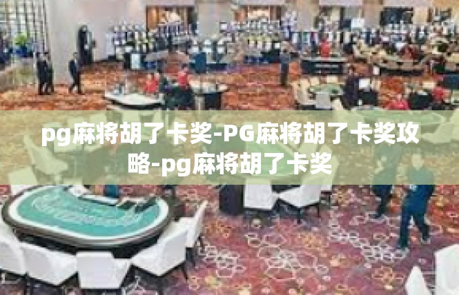 pg麻将胡了卡奖-PG麻将胡了卡奖攻略-pg麻将胡了卡奖