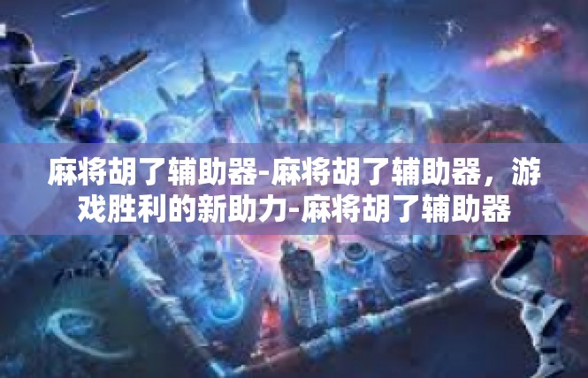 麻将胡了辅助器-麻将胡了辅助器，游戏胜利的新助力-麻将胡了辅助器