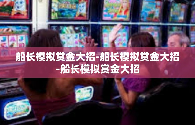 船长模拟赏金大招-船长模拟赏金大招-船长模拟赏金大招