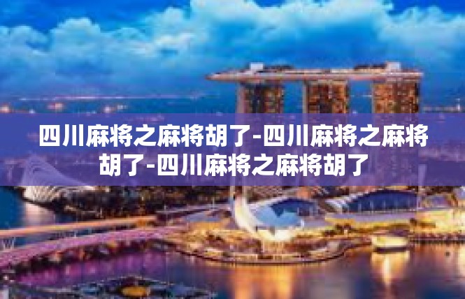 四川麻将之麻将胡了-四川麻将之麻将胡了-四川麻将之麻将胡了