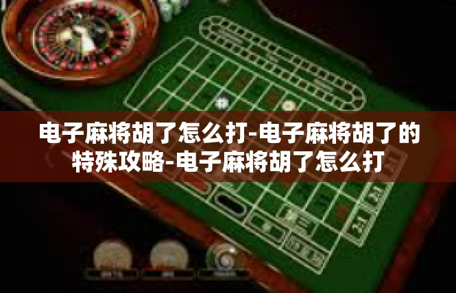 电子麻将胡了怎么打-电子麻将胡了的特殊攻略-电子麻将胡了怎么打