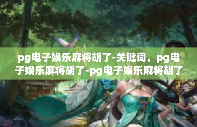 pg电子娱乐麻将胡了-关键词，pg电子娱乐麻将胡了-pg电子娱乐麻将胡了