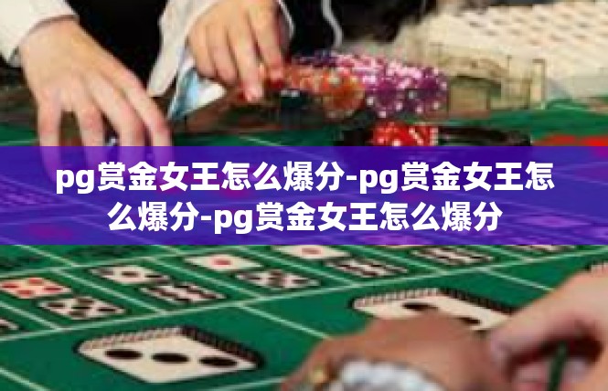 pg赏金女王怎么爆分-pg赏金女王怎么爆分-pg赏金女王怎么爆分
