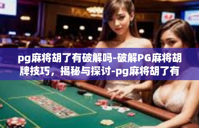 pg麻将胡了有破解吗-破解PG麻将胡牌技巧，揭秘与探讨-pg麻将胡了有破解吗