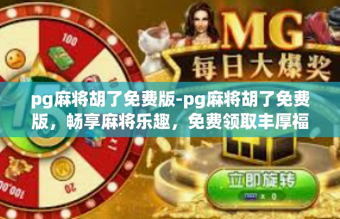 pg麻将胡了免费版-pg麻将胡了免费版，畅享麻将乐趣，免费领取丰厚福利-pg麻将胡了免费版