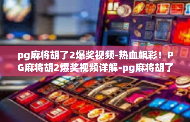 pg麻将胡了2爆奖视频-热血飙彩！PG麻将胡2爆奖视频详解-pg麻将胡了2爆奖视频
