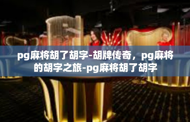 pg麻将胡了胡字-胡牌传奇，pg麻将的胡字之旅-pg麻将胡了胡字