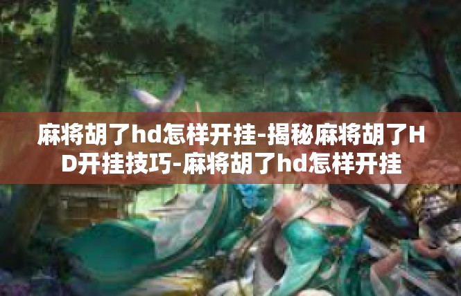 麻将胡了hd怎样开挂-揭秘麻将胡了HD开挂技巧-麻将胡了hd怎样开挂