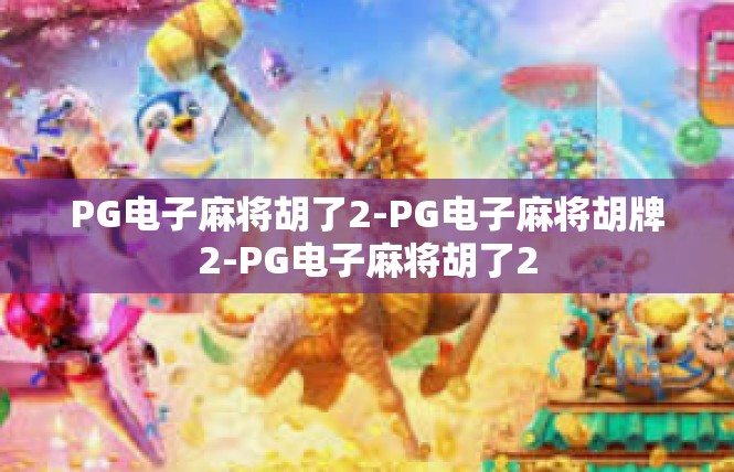 PG电子麻将胡了2-PG电子麻将胡牌2-PG电子麻将胡了2