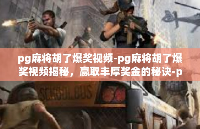 pg麻将胡了爆奖视频-pg麻将胡了爆奖视频揭秘，赢取丰厚奖金的秘诀-pg麻将胡了爆奖视频