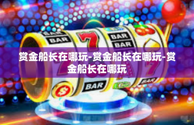 赏金船长在哪玩-赏金船长在哪玩-赏金船长在哪玩