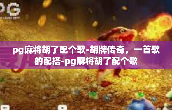 pg麻将胡了配个歌-胡牌传奇，一首歌的配搭-pg麻将胡了配个歌
