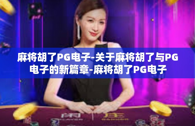 麻将胡了PG电子-关于麻将胡了与PG电子的新篇章-麻将胡了PG电子
