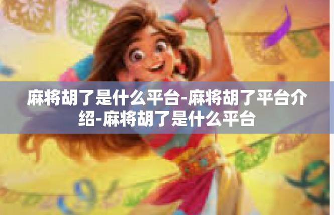 麻将胡了是什么平台-麻将胡了平台介绍-麻将胡了是什么平台