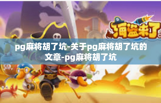 pg麻将胡了坑-关于pg麻将胡了坑的文章-pg麻将胡了坑