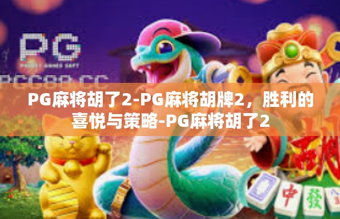 PG麻将胡了2-PG麻将胡牌2，胜利的喜悦与策略-PG麻将胡了2
