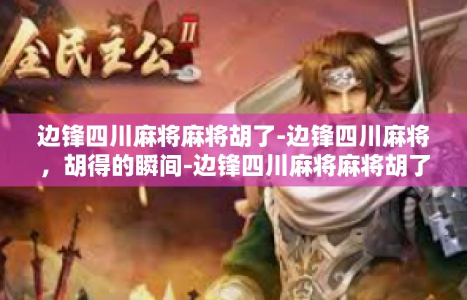 边锋四川麻将麻将胡了-边锋四川麻将，胡得的瞬间-边锋四川麻将麻将胡了