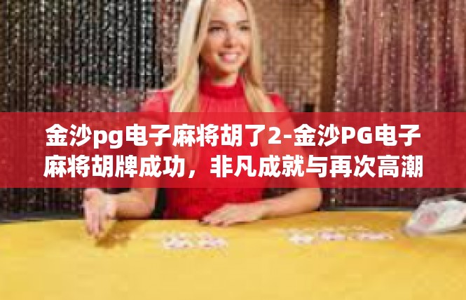 金沙pg电子麻将胡了2-金沙PG电子麻将胡牌成功，非凡成就与再次高潮-金沙pg电子麻将胡了2