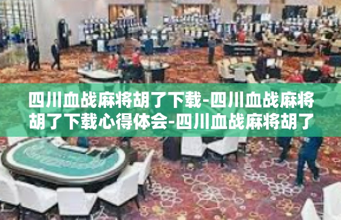 四川血战麻将胡了下载-四川血战麻将胡了下载心得体会-四川血战麻将胡了下载