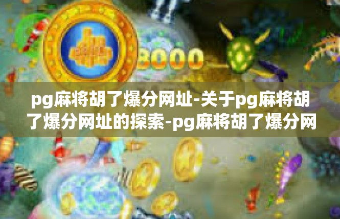 pg麻将胡了爆分网址-关于pg麻将胡了爆分网址的探索-pg麻将胡了爆分网址