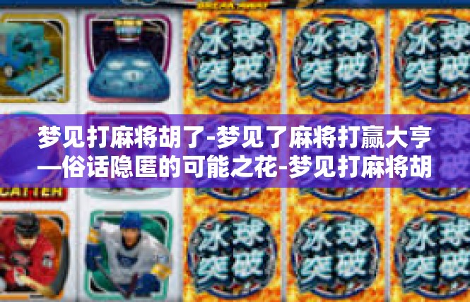 梦见打麻将胡了-梦见了麻将打赢大亨—俗话隐匿的可能之花-梦见打麻将胡了