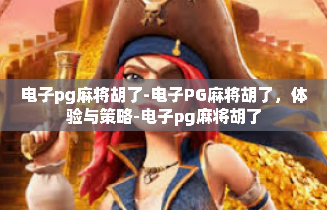 电子pg麻将胡了-电子PG麻将胡了，体验与策略-电子pg麻将胡了