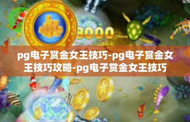 pg电子赏金女王技巧-pg电子赏金女王技巧攻略-pg电子赏金女王技巧