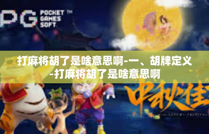 打麻将胡了是啥意思啊-一、胡牌定义-打麻将胡了是啥意思啊