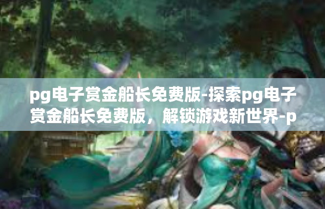 pg电子赏金船长免费版-探索pg电子赏金船长免费版，解锁游戏新世界-pg电子赏金船长免费版