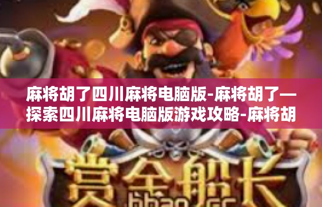 麻将胡了四川麻将电脑版-麻将胡了—探索四川麻将电脑版游戏攻略-麻将胡了四川麻将电脑版