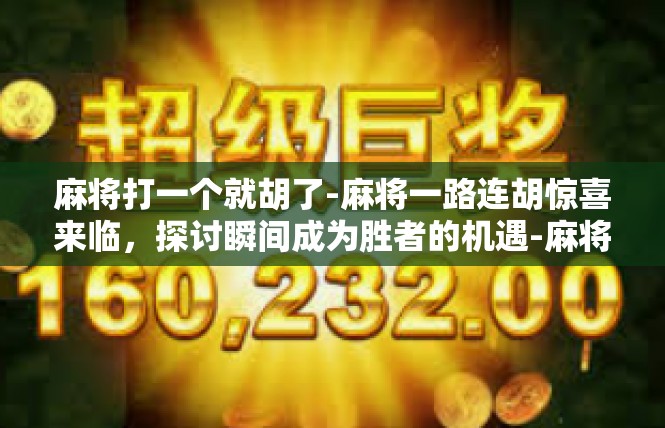 麻将打一个就胡了-麻将一路连胡惊喜来临，探讨瞬间成为胜者的机遇-麻将打一个就胡了