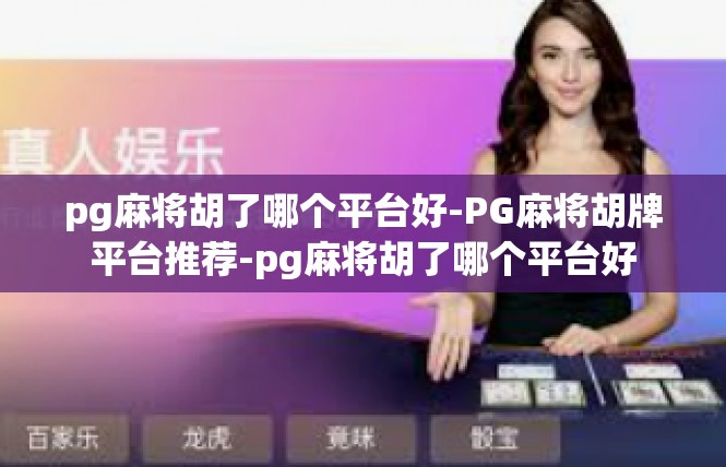 pg麻将胡了哪个平台好-PG麻将胡牌平台推荐-pg麻将胡了哪个平台好