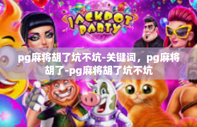 pg麻将胡了坑不坑-关键词，pg麻将胡了-pg麻将胡了坑不坑