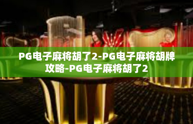 PG电子麻将胡了2-PG电子麻将胡牌攻略-PG电子麻将胡了2