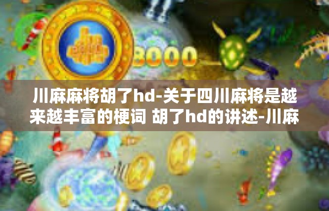 川麻麻将胡了hd-关于四川麻将是越来越丰富的梗词 胡了hd的讲述-川麻麻将胡了hd