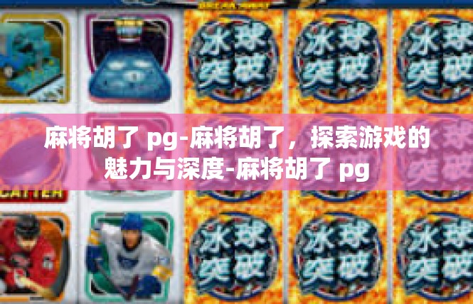 麻将胡了 pg-麻将胡了，探索游戏的魅力与深度-麻将胡了 pg