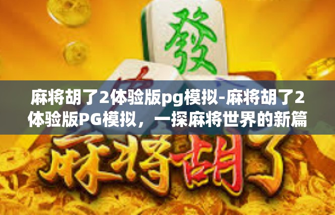麻将胡了2体验版pg模拟-麻将胡了2体验版PG模拟，一探麻将世界的新篇章-麻将胡了2体验版pg模拟
