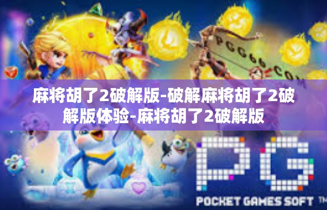 麻将胡了2破解版-破解麻将胡了2破解版体验-麻将胡了2破解版