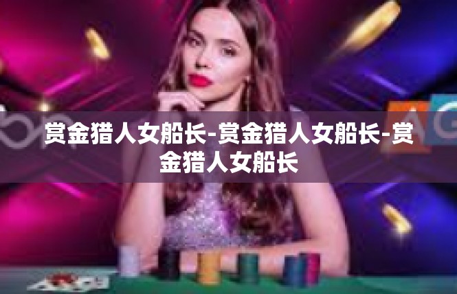 赏金猎人女船长-赏金猎人女船长-赏金猎人女船长
