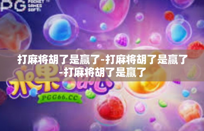 打麻将胡了是赢了-打麻将胡了是赢了-打麻将胡了是赢了