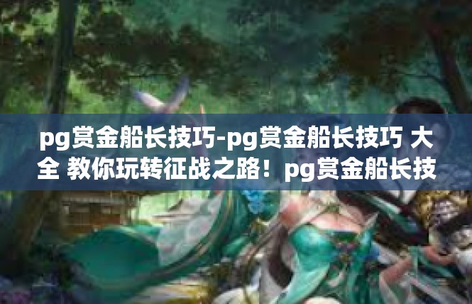 pg赏金船长技巧-pg赏金船长技巧 大全 教你玩转征战之路！pg赏金船长技巧