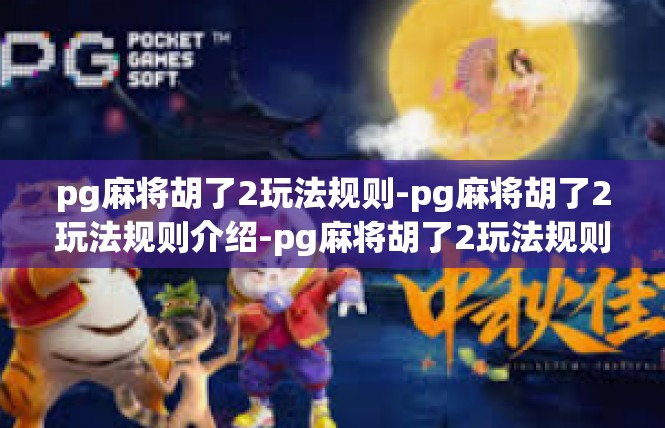pg麻将胡了2玩法规则-pg麻将胡了2玩法规则介绍-pg麻将胡了2玩法规则