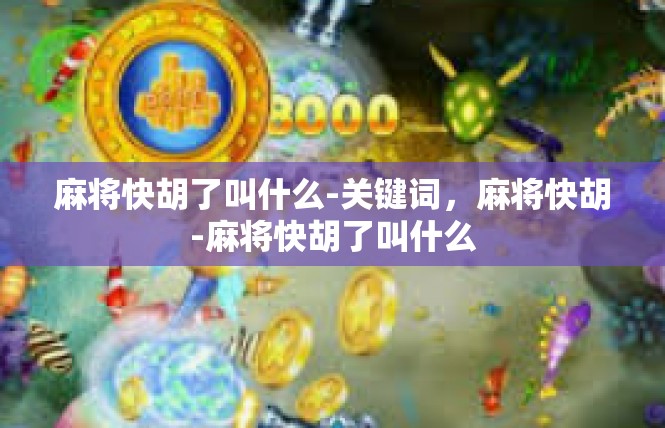麻将快胡了叫什么-关键词，麻将快胡-麻将快胡了叫什么
